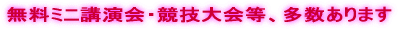 無料ミニ講演会・競技大会等、多数あります