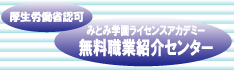 厚生労働省認可 みとみ学園ライセンスアカデミー 無料職業紹介センター